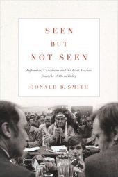 book Seen but Not Seen: Influential Canadians and the First Nations from the 1840s to Today