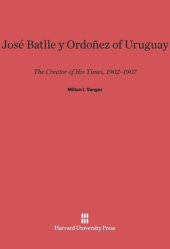 book José Batlle y Ordoñez of Uruguay: The Creator of His Times, 1902–1907