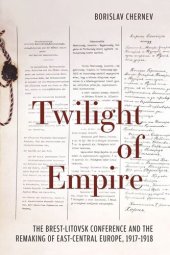 book Twilight of Empire: The Brest-Litovsk Conference and the Remaking of East-Central Europe, 1917–1918