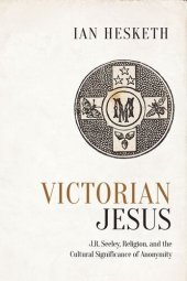 book Victorian Jesus: J.R. Seeley, Religion, and the Cultural Significance of Anonymity