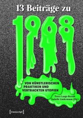 book Dreizehn Beiträge zu 1968: Von künstlerischen Praktiken und vertrackten Utopien