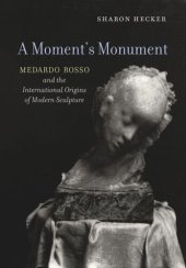 book Moment's Monument: Medardo Rosso and the International Origins of Modern Sculpture