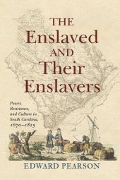 book The Enslaved and Their Enslavers: Power, Resistance, and Culture in South Carolina, 1670–1825