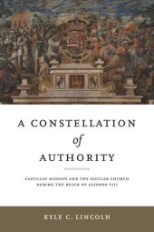 book A Constellation of Authority: Castilian Bishops and the Secular Church During the Reign of Alfonso VIII