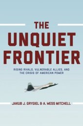 book The Unquiet Frontier: Rising Rivals, Vulnerable Allies, and the Crisis of American Power