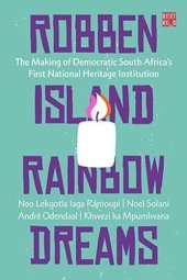 book Robben Island Rainbow Dreams: The Making of Democratic South Africa’s First National Heritage Institution