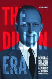 book The Dillon Era: Douglas Dillon in the Eisenhower, Kennedy, and Johnson Administrations