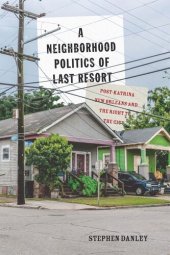 book A Neighborhood Politics of Last Resort: Post-Katrina New Orleans and the Right to the City