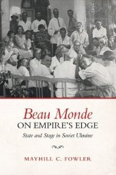 book Beau Monde on Empire’s Edge: State and Stage in Soviet Ukraine