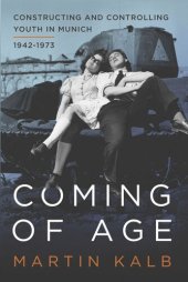 book Coming of Age: Constructing and Controlling Youth in Munich, 1942-1973