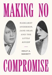 book Making No Compromise: Margaret Anderson, Jane Heap, and the "Little Review"