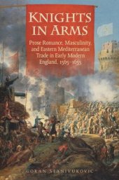 book Knights in Arms: Prose Romance, Masculinity, and Eastern Mediterranean Trade in Early Modern England, 1565-1655