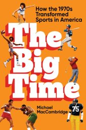 book The Big Time: How the 1970s Transformed Sports in America