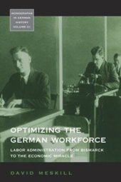 book Optimizing the German Workforce: Labor Administration from Bismarck to the Economic Miracle