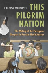 book This Pilgrim Nation: The Making of the Portuguese Diaspora in Postwar North America