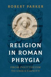 book Religion in Roman Phrygia: From Polytheism to Christianity