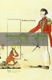 book Entre caudillos y multitudes. Modernidad estética y esfera pública en Bolivia y Perú, siglos XIX y XX.