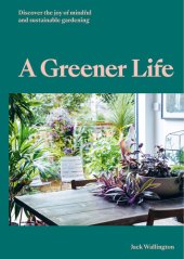 book A Greener Life : Discover the joy of mindful and sustainable gardening