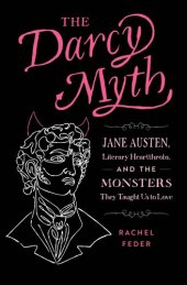 book The Darcy Myth : Jane Austen, Literary Heartthrobs, and the Monsters They Taught Us to Love