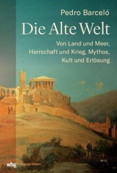 book Die alte Welt: Von Land und Meer, Herrschaft und Krieg, Mythos, Kult und Erlösung