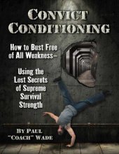 book Convict Conditioning: How to Bust Free of All Weakness - Using the Lost Secrets of Supreme Survival Strength