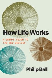 book How Life Works: A User’s Guide to the New Biology