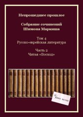 book Непрошедшее прошлое. Собрание сочинений Шимона Маркиша. Tом 4: Русско-еврейская литература. Часть 2: Читая «Восход»