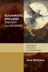 book Eucharistic Epicleses, Ancient and Modern: Speaking Of The Spirit In Eucharistic Prayers