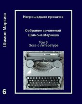 book Непрошедшее прошлое. Собрание сочинений Шимона Маркиша. Tом 6: Эссе о литературе