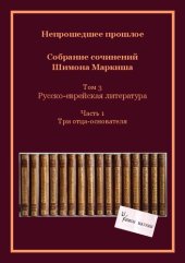 book Непрошедшее прошлое. Собрание сочинений Шимона Маркиша. Tом 3: Русско-еврейская литература. Часть 1: Три отца-основателя