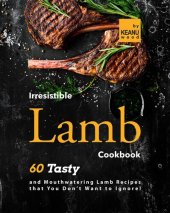 book Irresistible Lamb Recipes: 60 Tasty and Mouthwatering Lamb Recipes that You Don't Want to Ignore!