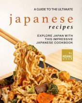 book A Guide to The Ultimate Japanese Recipes: Explore Japan with This Impressive Japanese Cookbook