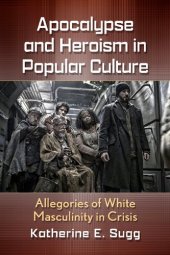 book Apocalypse and Heroism in Popular Culture: Allegories of White Masculinity in Crisis