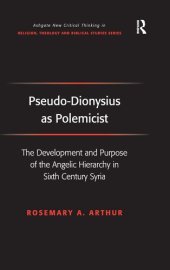 book Pseudo-Dionysius as Polemicist: The Development and Purpose of the Angelic Hierarchy in Sixth Century Syria (Routledge New Critical Thinking in Religion, Theology and Biblical Studies)