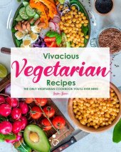 book Vivacious Vegetarian Recipes: The Only Vegetarian Cookbook You'll Ever Need