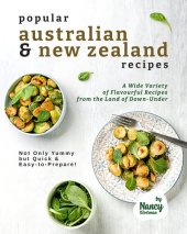 book Popular Australian & New Zealand Recipes: A Wide Variety of Flavourful Recipes from the Land - of Down-Under Not Only Yummy but Quick & Easy-to-Prepare!