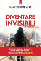 book Diventare invisibili. Strategie per sparire fisicamente, virtualmente e fiscalmente. Come mettere al sicuro i propri averi e salvarsi dalle ingiustizie del Sistema