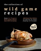 book The Collection of Wild Game Recipes: Easy-to-Prepare Wild Game Meals that Will Certainly Add Some New Dishes to Serve to Your Family & Friends!