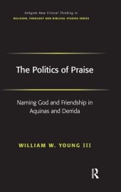 book The Politics of Praise: Naming God and Friendship in Aquinas and Derrida (Routledge New Critical Thinking in Religion, Theology and Biblical Studies)