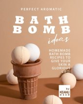 book Perfect Aromatic Bath Bomb Recipes: Homemade Bath Bomb Recipes to Give Your Skin a Glorious Lift!