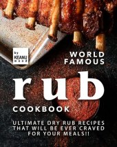 book World Famous Rub Recipes: Ultimate Dry Rub Recipes That Will Be Ever Craved for Your Meals!!