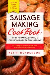 book Sausage Making Cookbook: Guide to Making, Smoking & Curing Your Own Sausages at Home: 80 + Recipes for Pork, Beef, Veal, Chicken, Fish & Wild Game - Cool Tips, Tricks, Tools & Advice