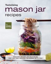 book Tantalizing Mason Jar Recipes: Amazing Mason Jar Delicacies You Can Take around the World with You!