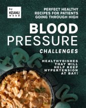 book Perfect Healthy Recipes for Patients Going Through High Blood Pressure Challenges : Healthy Dishes that Will Help Keep Hypertension at Bay!