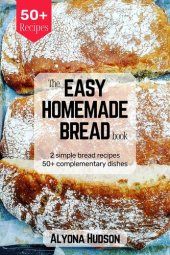 book The Easy Homemade Bread Cookbook: 2 Simple Bread Recipes and 50+ Complementary Dishes (Homemade Bread Recipe Book)