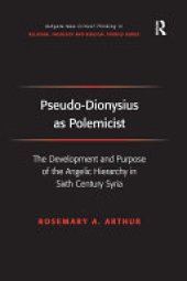 book Pseudo-Dionysius as Polemicist: The Development and Purpose of the Angelic Hierarchy in Sixth Century Syria