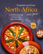 book Exquisite and Easy North Africa Recipes: A Complete Cookbook of Exotic and Spicy Dish Ideas!