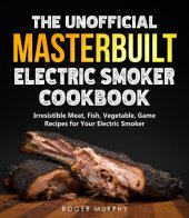 book The Unofficial Masterbuilt Electric Smoker Cookbook: Amazing Recipes for Smoking Meat, Fish, Vegetable, Game with Your Electric Smoker