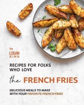 book Recipes for Folks who Love the French Fries: Delicious Meals to Make with your Favorite French Fries