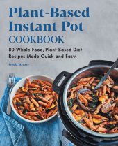 book Plant-Based Instant Pot Cookbook: 80 Whole Food, Plant-Based Diet Recipes Made Quick and Easy